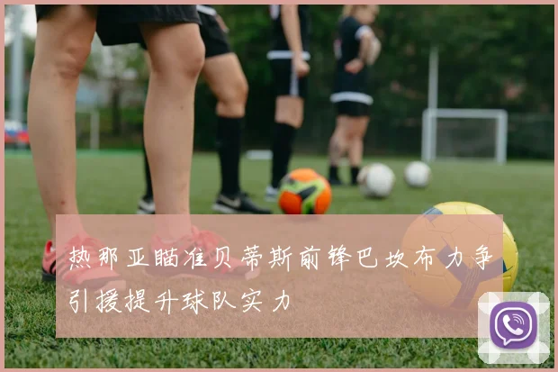 热那亚瞄准贝蒂斯前锋巴坎布力争引援提升球队实力