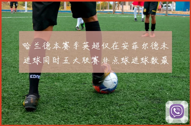 哈兰德本赛季英超仅在安菲尔德未进球同时五大联赛非点球进球数最多