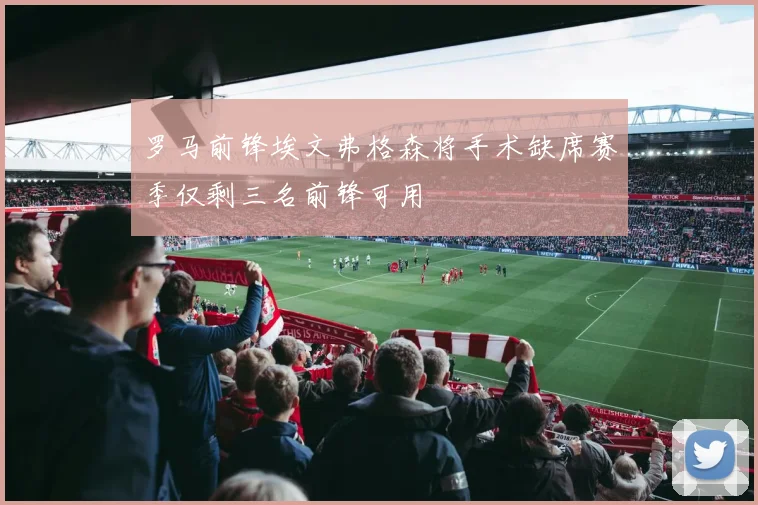 罗马前锋埃文弗格森将手术缺席赛季仅剩三名前锋可用