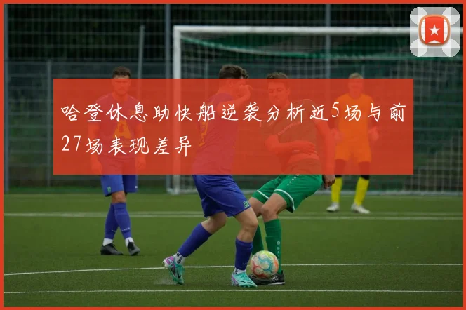 哈登休息助快船逆袭分析近5场与前27场表现差异