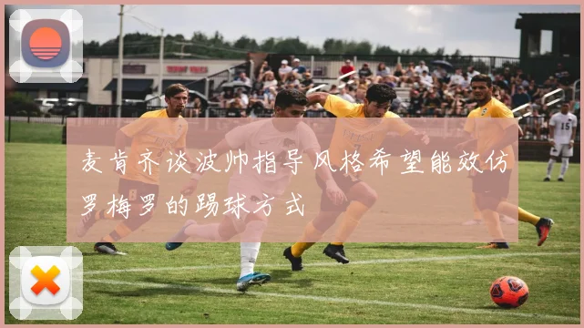 麦肯齐谈波帅指导风格希望能效仿罗梅罗的踢球方式