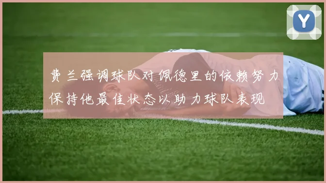 费兰强调球队对佩德里的依赖努力保持他最佳状态以助力球队表现