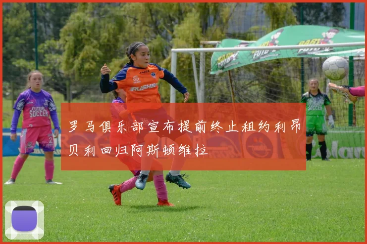 罗马俱乐部宣布提前终止租约利昂贝利回归阿斯顿维拉